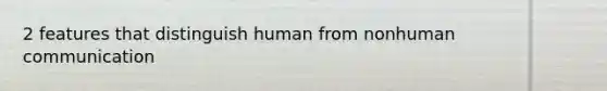 2 features that distinguish human from nonhuman communication