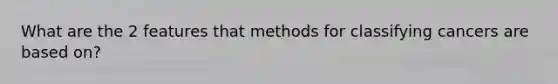 What are the 2 features that methods for classifying cancers are based on?