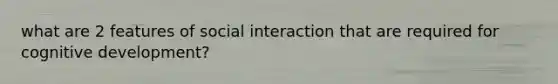 what are 2 features of social interaction that are required for cognitive development?