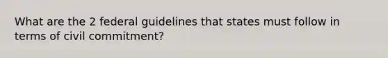 What are the 2 federal guidelines that states must follow in terms of civil commitment?