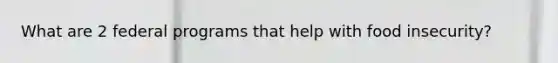 What are 2 federal programs that help with food insecurity?