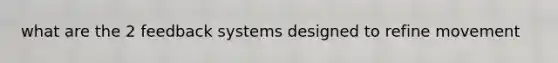 what are the 2 feedback systems designed to refine movement