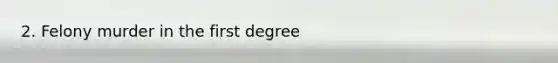 2. Felony murder in the first degree