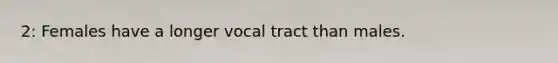 2: Females have a longer vocal tract than males.