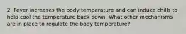 2. Fever increases the body temperature and can induce chills to help cool the temperature back down. What other mechanisms are in place to regulate the body temperature?