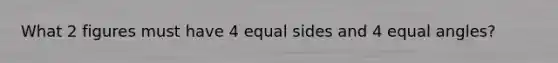 What 2 figures must have 4 equal sides and 4 equal angles?