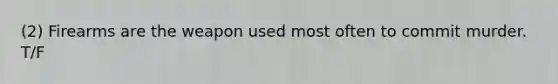 (2) Firearms are the weapon used most often to commit murder. T/F