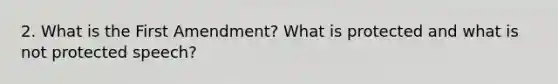 2. What is the First Amendment? What is protected and what is not protected speech?