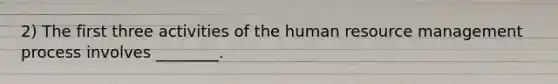 2) The first three activities of the human resource management process involves ________.