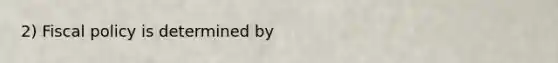 2) Fiscal policy is determined by
