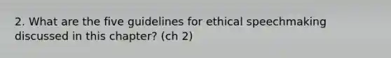 2. What are the five guidelines for ethical speechmaking discussed in this chapter? (ch 2)