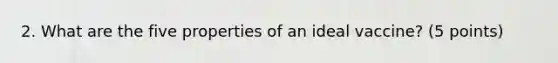 2. What are the five properties of an ideal vaccine? (5 points)