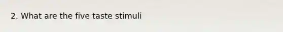 2. What are the five taste stimuli