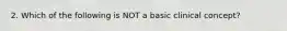 2. Which of the following is NOT a basic clinical concept?