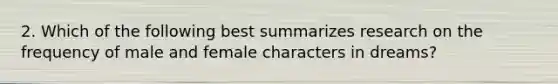 2. Which of the following best summarizes research on the frequency of male and female characters in dreams?