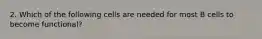 2. Which of the following cells are needed for most B cells to become functional?