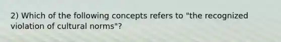 2) Which of the following concepts refers to "the recognized violation of cultural norms"?