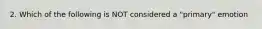2. Which of the following is NOT considered a "primary" emotion