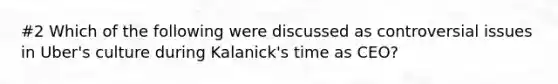 #2 Which of the following were discussed as controversial issues in Uber's culture during Kalanick's time as CEO?