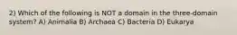 2) Which of the following is NOT a domain in the three-domain system? A) Animalia B) Archaea C) Bacteria D) Eukarya