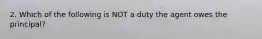 2. Which of the following is NOT a duty the agent owes the principal?