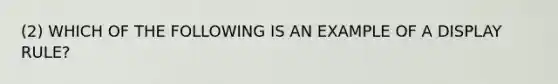 (2) WHICH OF THE FOLLOWING IS AN EXAMPLE OF A DISPLAY RULE?