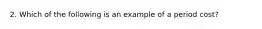 2. Which of the following is an example of a period cost?