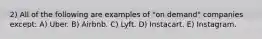 2) All of the following are examples of "on demand" companies except: A) Uber. B) Airbnb. C) Lyft. D) Instacart. E) Instagram.