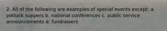 2. All of the following are examples of special events except: a. potluck suppers b. national conferences c. public service announcements d. fundraisers