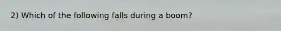 2) Which of the following falls during a boom?