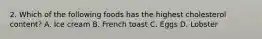 2. Which of the following foods has the highest cholesterol content? A. Ice cream B. French toast C. Eggs D. Lobster