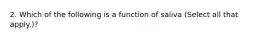 2. Which of the following is a function of saliva (Select all that apply.)?