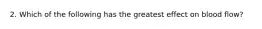 2. Which of the following has the greatest effect on blood flow?