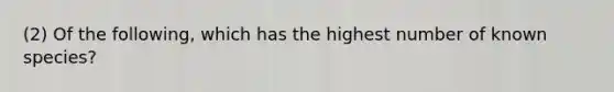 (2) Of the following, which has the highest number of known species?