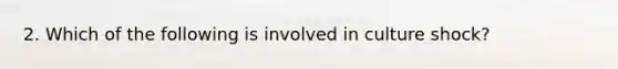 2. Which of the following is involved in culture shock?