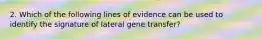 2. Which of the following lines of evidence can be used to identify the signature of lateral gene transfer?