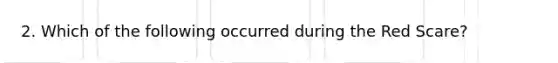 2. Which of the following occurred during the Red Scare?