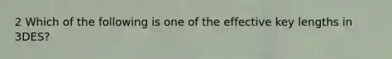 2 Which of the following is one of the effective key lengths in 3DES?