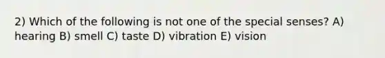 2) Which of the following is not one of the special senses? A) hearing B) smell C) taste D) vibration E) vision