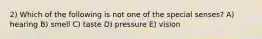 2) Which of the following is not one of the special senses? A) hearing B) smell C) taste D) pressure E) vision