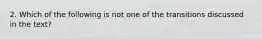 2. Which of the following is not one of the transitions discussed in the text?