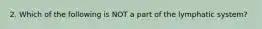 2. Which of the following is NOT a part of the lymphatic system?