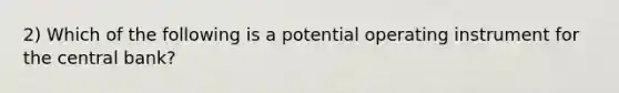 2) Which of the following is a potential operating instrument for the central bank?