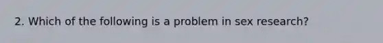 2. Which of the following is a problem in sex research?