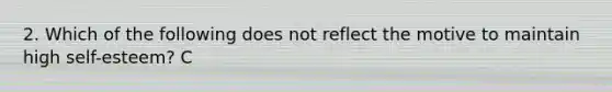 2. Which of the following does not reflect the motive to maintain high self-esteem? C