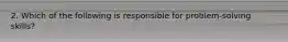 2. Which of the following is responsible for problem-solving skills?