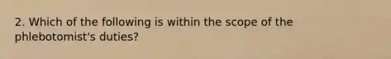 2. Which of the following is within the scope of the phlebotomist's duties?