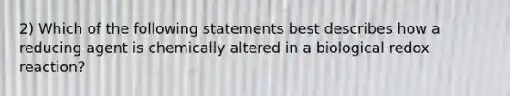 2) Which of the following statements best describes how a reducing agent is chemically altered in a biological redox reaction?