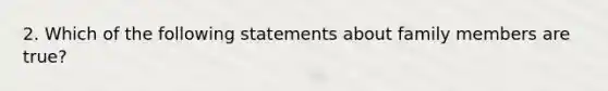 2. Which of the following statements about family members are true?