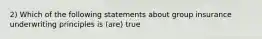 2) Which of the following statements about group insurance underwriting principles is (are) true